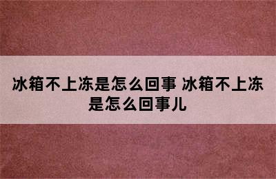 冰箱不上冻是怎么回事 冰箱不上冻是怎么回事儿